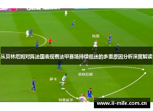从贝林厄姆对阵法国表现看法甲赛场持续低迷的多重原因分析深度解读 从贝林厄姆对阵法国表现看法甲赛场持续低迷的多重原因分析深度解读