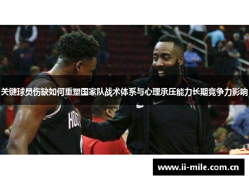 关键球员伤缺如何重塑国家队战术体系与心理承压能力长期竞争力影响