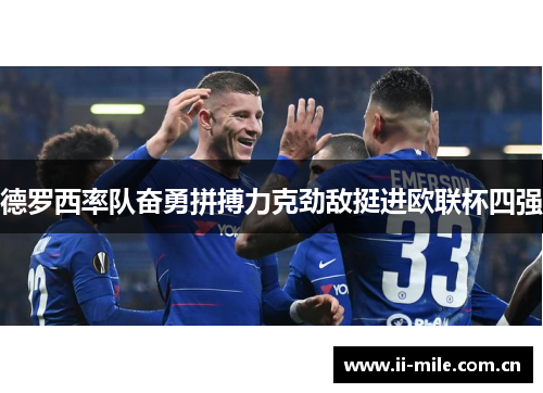 德罗西率队奋勇拼搏力克劲敌挺进欧联杯四强 德罗西率队奋勇拼搏力克劲敌挺进欧联杯四强
